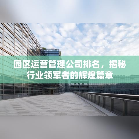 园区运营管理公司排名，揭秘行业领军者的辉煌篇章