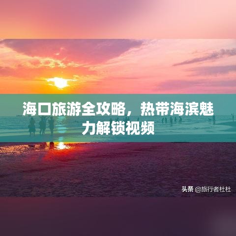 海口旅游全攻略，热带海滨魅力解锁视频