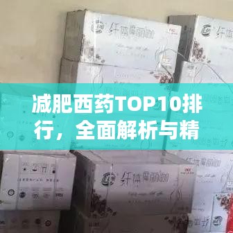 减肥西药TOP10排行，全面解析与精选指南