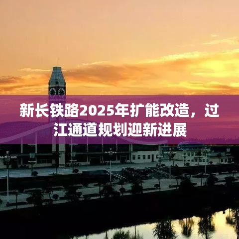 新长铁路2025年扩能改造，过江通道规划迎新进展