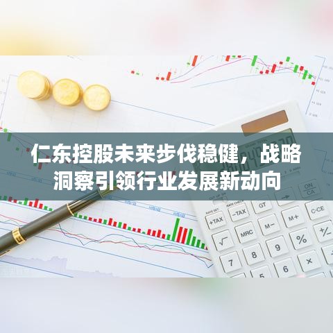 仁东控股未来步伐稳健，战略洞察引领行业发展新动向