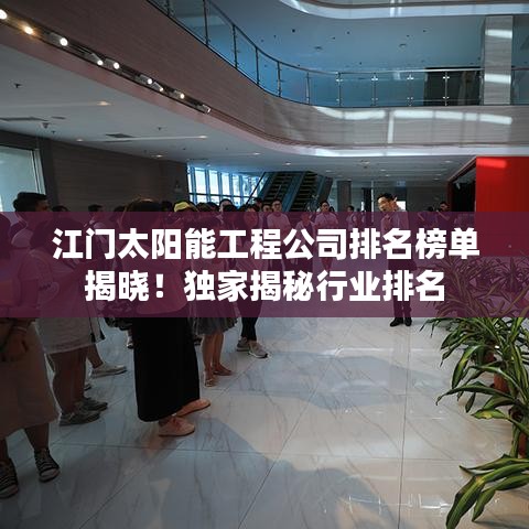 江门太阳能工程公司排名榜单揭晓！独家揭秘行业排名