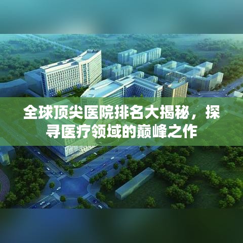 全球顶尖医院排名大揭秘，探寻医疗领域的巅峰之作