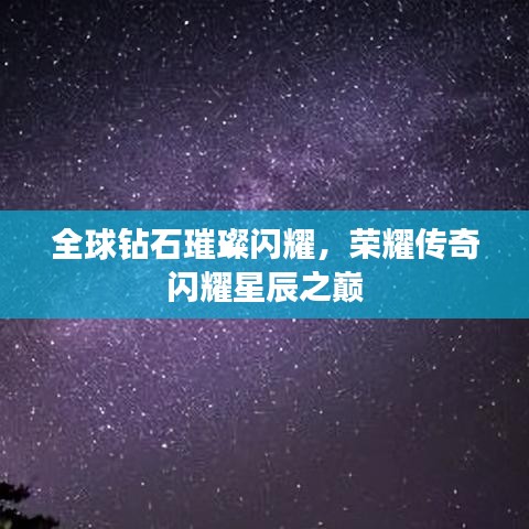 全球钻石璀璨闪耀，荣耀传奇闪耀星辰之巅