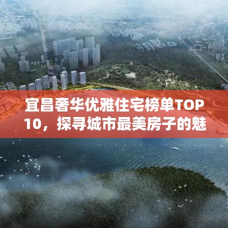 宜昌奢华优雅住宅榜单TOP10，探寻城市最美房子的魅力与风采