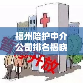 福州陪护中介公司排名揭晓，深度解析优质推荐