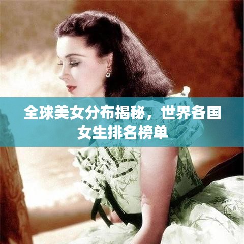 全球美女分布揭秘，世界各国女生排名榜单