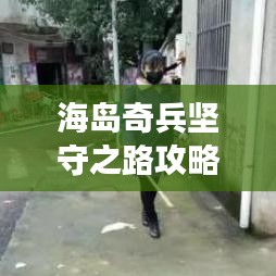 海岛奇兵坚守之路攻略解读与实战指南，最新秘籍揭秘！