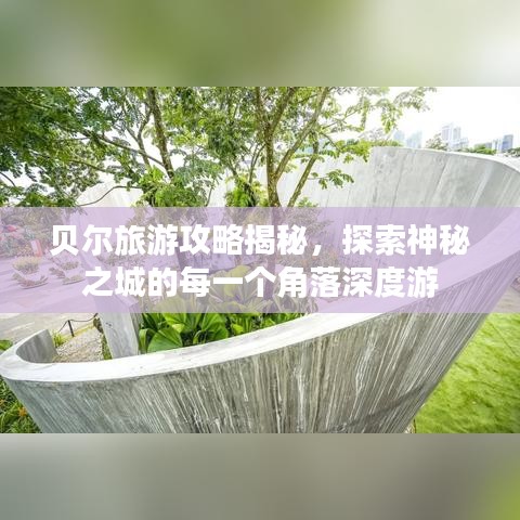 贝尔旅游攻略揭秘，探索神秘之城的每一个角落深度游