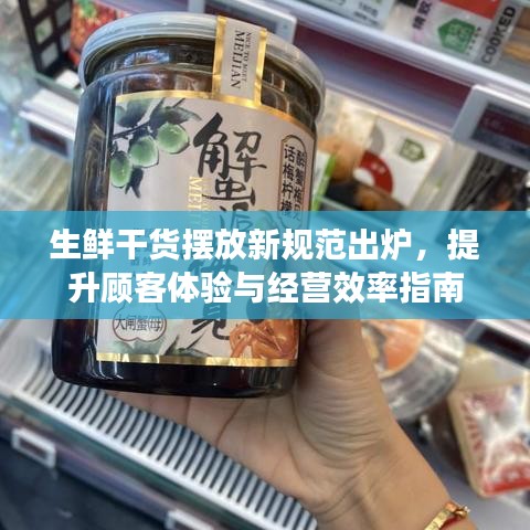 生鲜干货摆放新规范出炉，提升顾客体验与经营效率指南