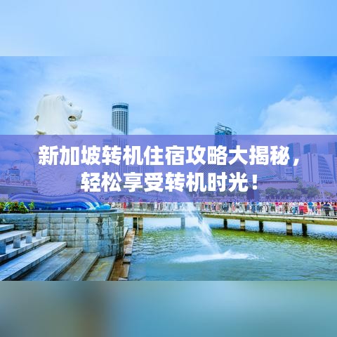 新加坡转机住宿攻略大揭秘，轻松享受转机时光！