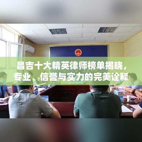 昌吉十大精英律师榜单揭晓，专业、信誉与实力的完美诠释