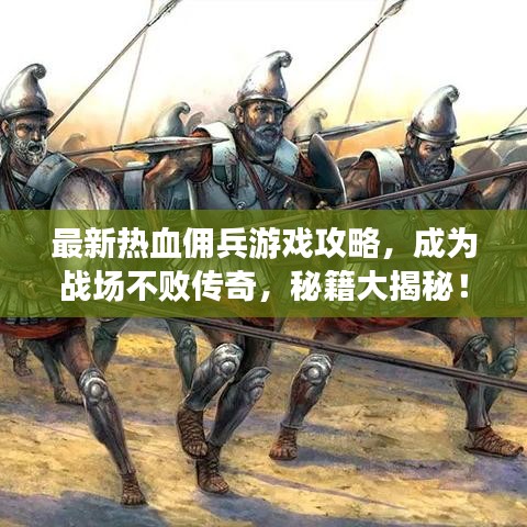 最新热血佣兵游戏攻略，成为战场不败传奇，秘籍大揭秘！
