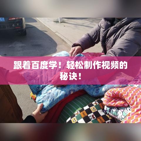 跟着百度学！轻松制作视频的秘诀！