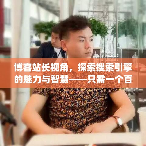 博客站长视角，探索搜索引擎的魅力与智慧——只需一个百度搜一下