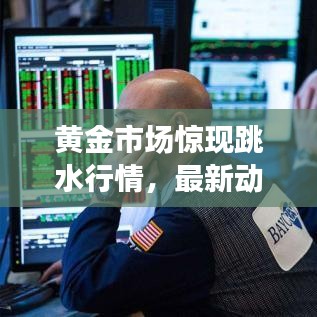 黄金市场惊现跳水行情，最新动态深度解析与未来趋势展望