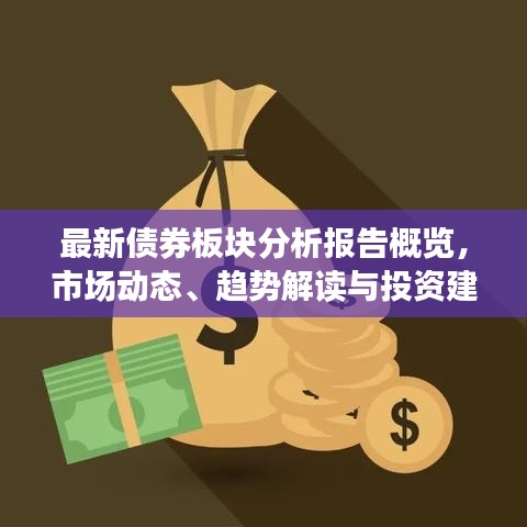 最新债券板块分析报告概览，市场动态、趋势解读与投资建议