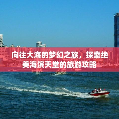 向往大海的梦幻之旅，探索绝美海滨天堂的旅游攻略