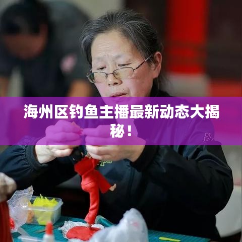 海州区钓鱼主播最新动态大揭秘！