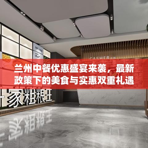 兰州中餐优惠盛宴来袭，最新政策下的美食与实惠双重礼遇