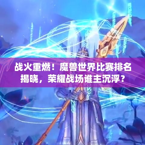 战火重燃！魔兽世界比赛排名揭晓，荣耀战场谁主沉浮？