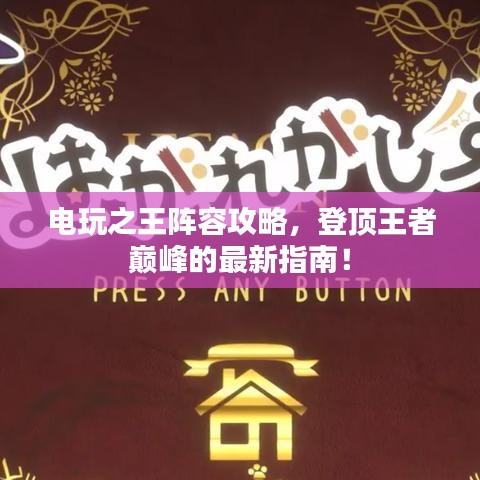 电玩之王阵容攻略，登顶王者巅峰的最新指南！