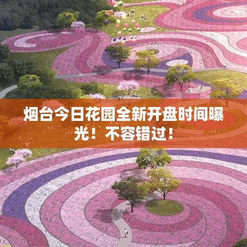 烟台今日花园全新开盘时间曝光！不容错过！