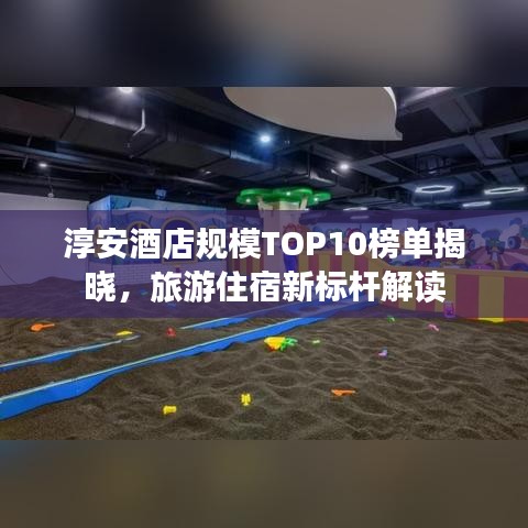 淳安酒店规模TOP10榜单揭晓，旅游住宿新标杆解读