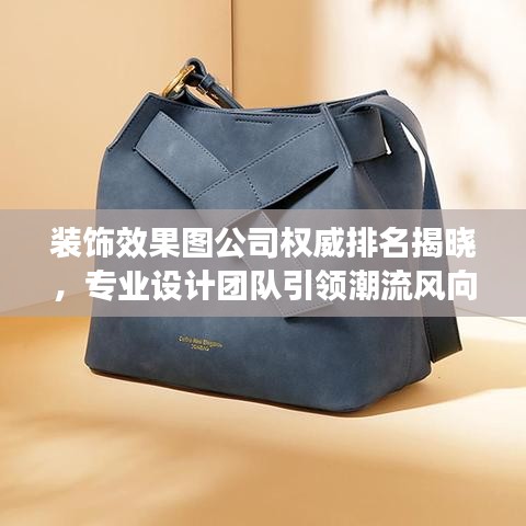 装饰效果图公司权威排名揭晓，专业设计团队引领潮流风向！