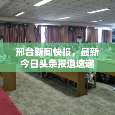 邢台新闻快报，最新今日头条报道速递