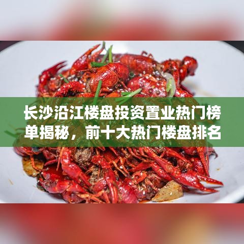 长沙沿江楼盘投资置业热门榜单揭秘，前十大热门楼盘排名推荐