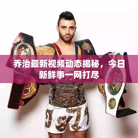 乔治最新视频动态揭秘，今日新鲜事一网打尽