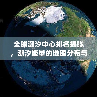 全球潮汐中心排名揭晓，潮汐能量的地理分布与潜力探索