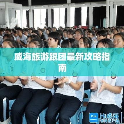 威海旅游跟团最新攻略指南