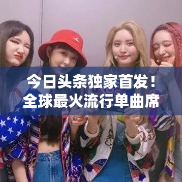 今日头条独家首发！全球最火流行单曲席卷全球，引发全球热议！