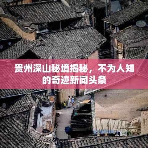 贵州深山秘境揭秘，不为人知的奇迹新闻头条