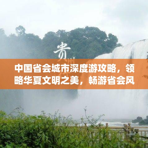 中国省会城市深度游攻略，领略华夏文明之美，畅游省会风光
