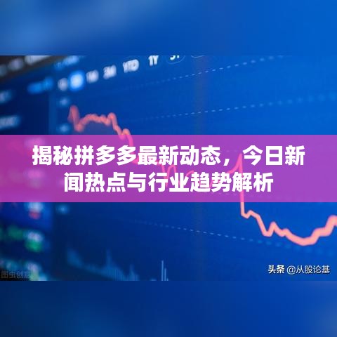 揭秘拼多多最新动态，今日新闻热点与行业趋势解析