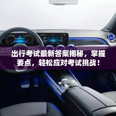 出行考试最新答案揭秘，掌握要点，轻松应对考试挑战！