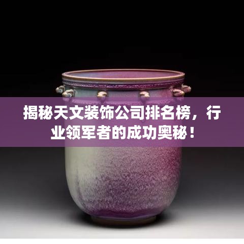 揭秘天文装饰公司排名榜，行业领军者的成功奥秘！