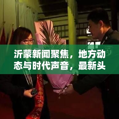 沂蒙新闻聚焦，地方动态与时代声音，最新头条报道
