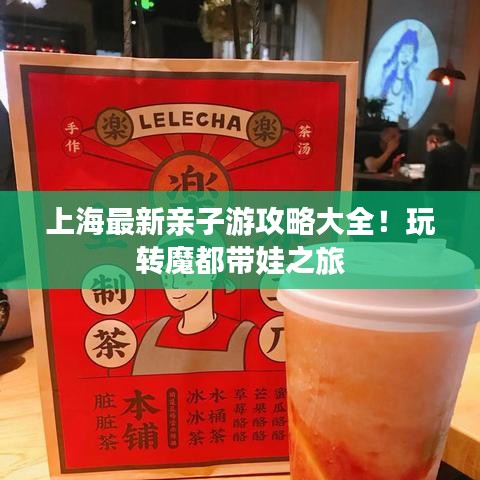 上海最新亲子游攻略大全！玩转魔都带娃之旅