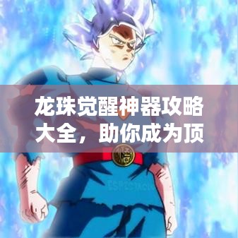 龙珠觉醒神器攻略大全，助你成为顶尖玩家！