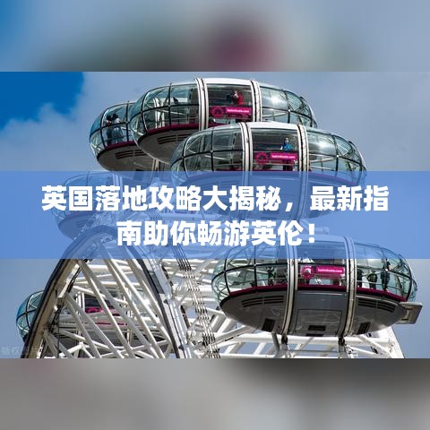 英国落地攻略大揭秘，最新指南助你畅游英伦！
