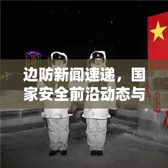 边防新闻速递，国家安全前沿动态与最新头条