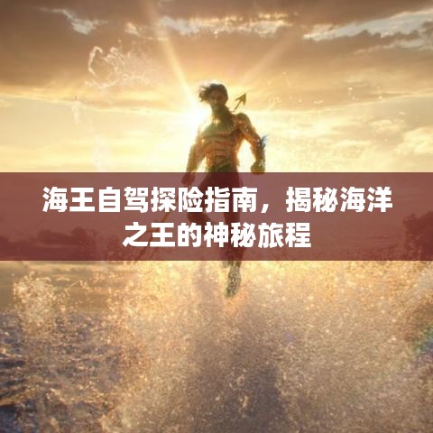 海王自驾探险指南，揭秘海洋之王的神秘旅程