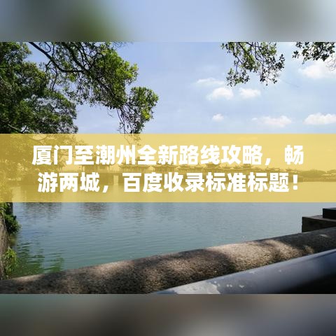厦门至潮州全新路线攻略，畅游两城，百度收录标准标题！