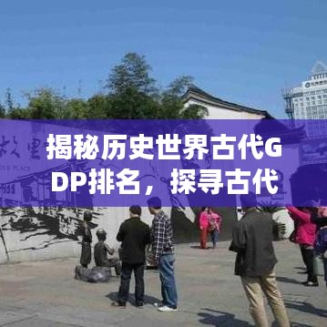 揭秘历史世界古代GDP排名，探寻古代经济繁荣背后的秘密！