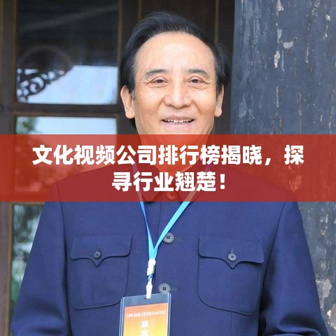 文化视频公司排行榜揭晓，探寻行业翘楚！