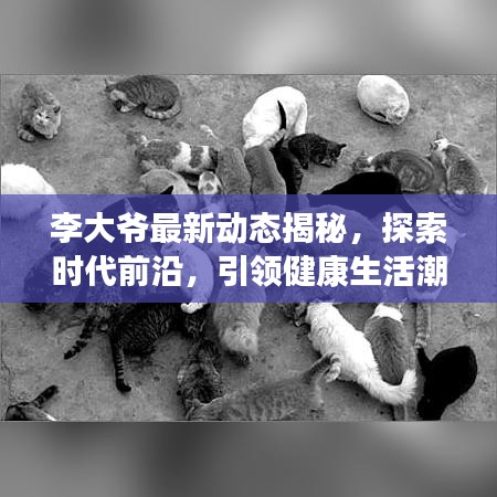 李大爷最新动态揭秘，探索时代前沿，引领健康生活潮流